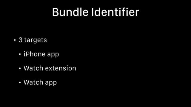 Bundle Identifier
• 3 targets
• iPhone app
• Watch extension
• Watch app
