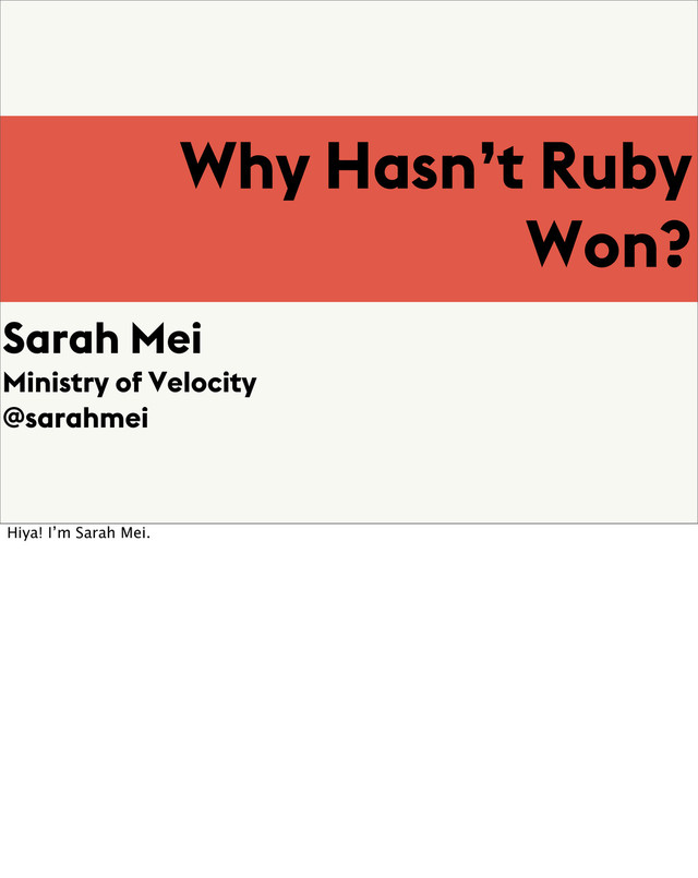 Why Hasn’t Ruby
Won?
Sarah Mei
Ministry of Velocity
@sarahmei
Hiya! I’m Sarah Mei.
