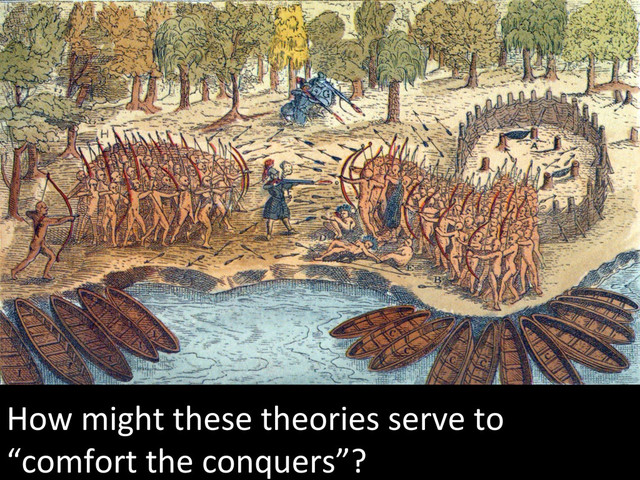 How	  might	  these	  theories	  serve	  to	  
“comfort	  the	  conquers”?	  
