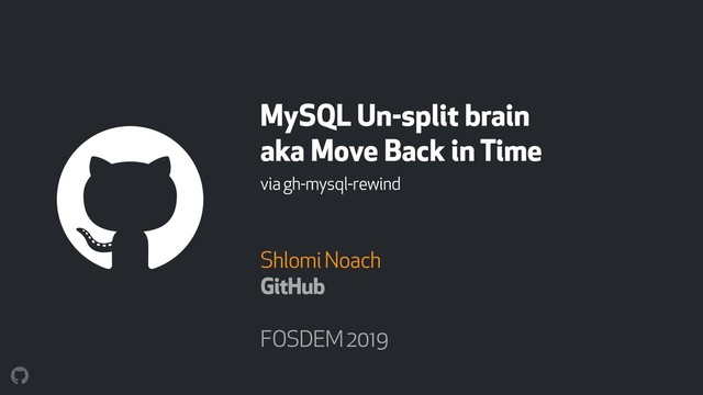 MySQL Un-split brain 
aka Move Back in Time
via gh-mysql-rewind
Shlomi Noach
GitHub
FOSDEM 2019
