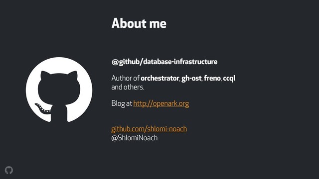 About me
@github/database-infrastructure
Author of orchestrator, gh-ost, freno, ccql
and others.
Blog at http://openark.org
 
github.com/shlomi-noach 
@ShlomiNoach
