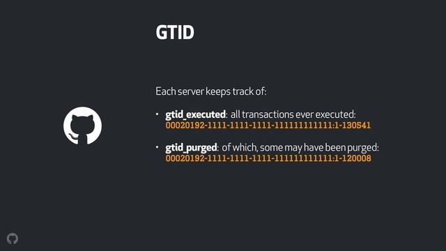 GTID
Each server keeps track of:
• gtid_executed: all transactions ever executed: 
00020192-1111-1111-1111-111111111111:1-130541
• gtid_purged: of which, some may have been purged: 
00020192-1111-1111-1111-111111111111:1-120008
