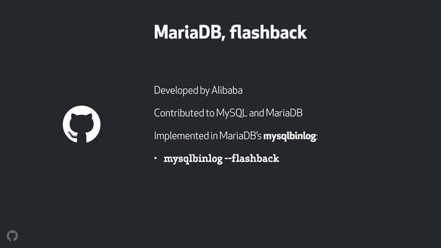 MariaDB, ﬂashback
Developed by Alibaba
Contributed to MySQL and MariaDB
Implemented in MariaDB’s mysqlbinlog:
• mysqlbinlog --flashback
