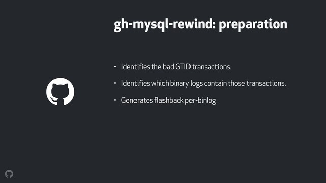 gh-mysql-rewind: preparation
• Identifies the bad GTID transactions.
• Identifies which binary logs contain those transactions.
• Generates flashback per-binlog
