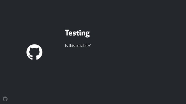 Testing
Is this reliable?
