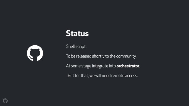 Status
Shell script.
To be released shortly to the community.
At some stage integrate into orchestrator.
But for that, we will need remote access.
