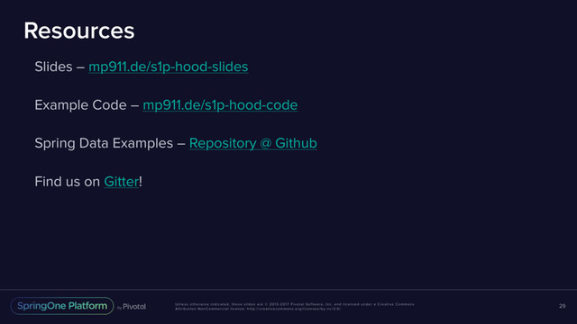 Unless otherwise indicated, these slides are © 2013-2017 Pivotal Software, Inc. and licensed under a Creative Commons
Attribution-NonCommercial license: http://creativecommons.org/licenses/by-nc/3.0/
Resources
Slides – mp911.de/s1p-hood-slides
Example Code – mp911.de/s1p-hood-code
Spring Data Examples – Repository @ Github
Find us on Gitter!
29
