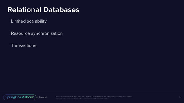 Unless otherwise indicated, these slides are © 2013-2017 Pivotal Software, Inc. and licensed under a Creative Commons
Attribution-NonCommercial license: http://creativecommons.org/licenses/by-nc/3.0/
Relational Databases
Limited scalability
Resource synchronization
Transactions
5
