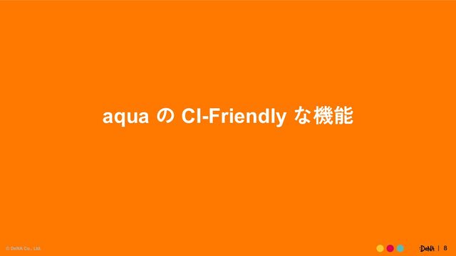 © DeNA Co., Ltd. 8
aqua の CI-Friendly な機能
