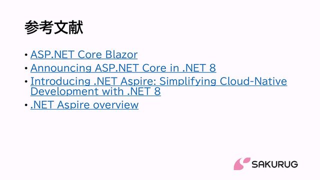 参考文献
• ASP.NET Core Blazor
• Announcing ASP.NET Core in .NET 8
• Introducing .NET Aspire: Simplifying Cloud-Native
Development with .NET 8
• .NET Aspire overview
