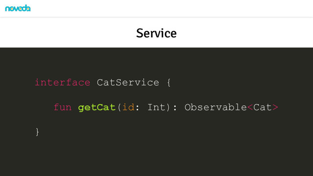 Service
interface CatService {
fun getCat(id: Int): Observable
}
