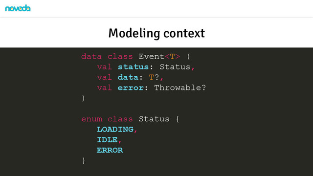 data class Event (
val status: Status,
val data: T?,
val error: Throwable?
)
enum class Status {
LOADING,
IDLE,
ERROR
}
Modeling context
