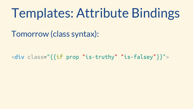Templates: Attribute Bindings
Tomorrow (class syntax):
<div class="{{if prop ">
</div>