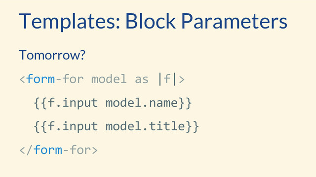 Templates: Block Parameters
Tomorrow?

{{f.input model.name}}
{{f.input model.title}}

