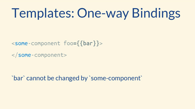 Templates: One-way Bindings


`bar` cannot be changed by `some-component`
