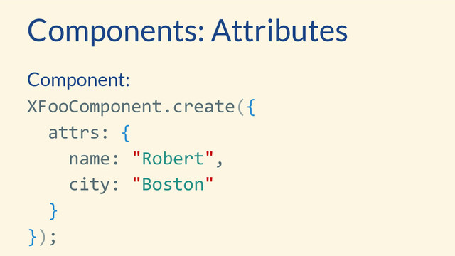 Component:
XFooComponent.create({
attrs: {
name: "Robert",
city: "Boston"
}
});
Components: Attributes
