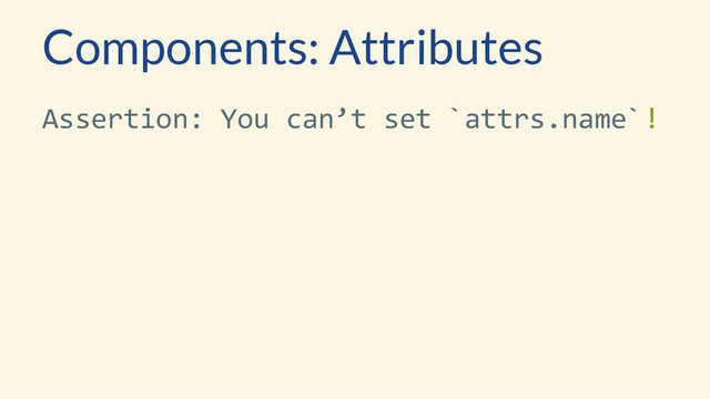 Components: Attributes
Assertion: You can’t set `attrs.name`!

