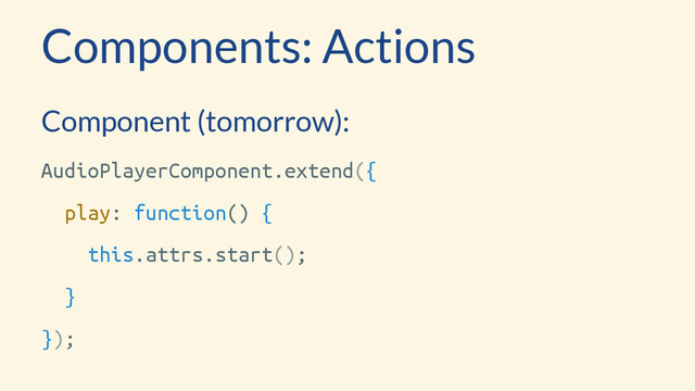 Components: Actions
Component (tomorrow):
AudioPlayerComponent.extend({
play: function() {
this.attrs.start();
}
});
