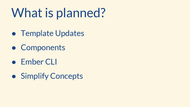What is planned?
● Template Updates
● Components
● Ember CLI
● Simplify Concepts
