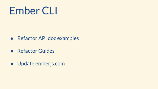 Ember CLI
● Refactor API doc examples
● Refactor Guides
● Update emberjs.com
