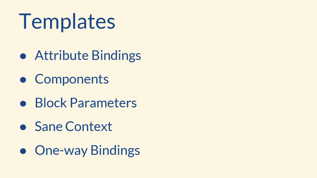 Templates
● Attribute Bindings
● Components
● Block Parameters
● Sane Context
● One-way Bindings
