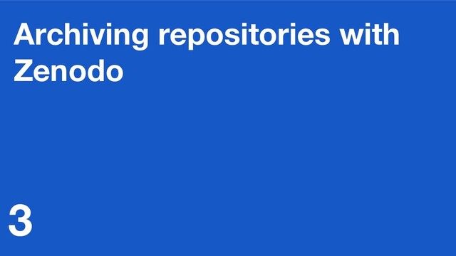 Archiving repositories with
Zenodo
3
