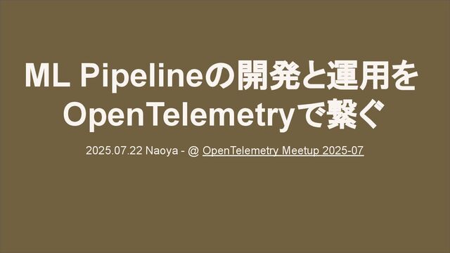 ML Pipelineの開発と運用を OpenTelemetryで繋ぐ @ OpenTelemetry Meetup 2025-07