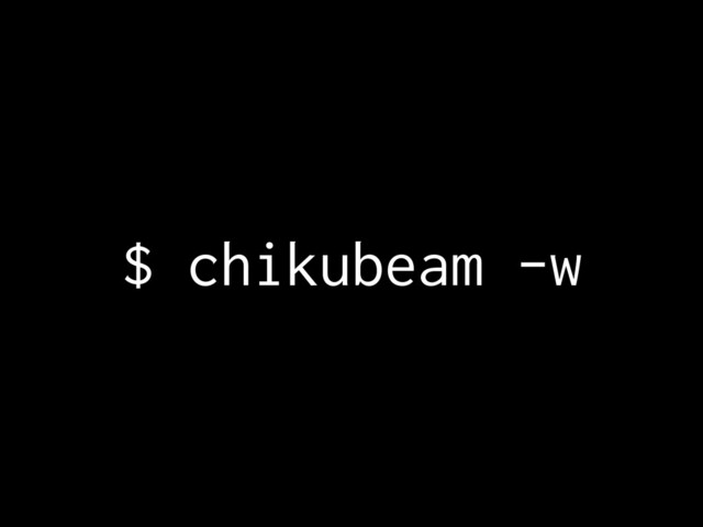 $ chikubeam -w
