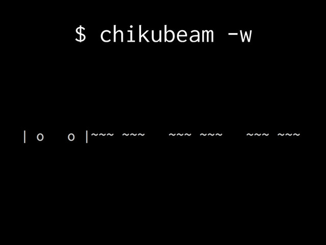 $ chikubeam -w
