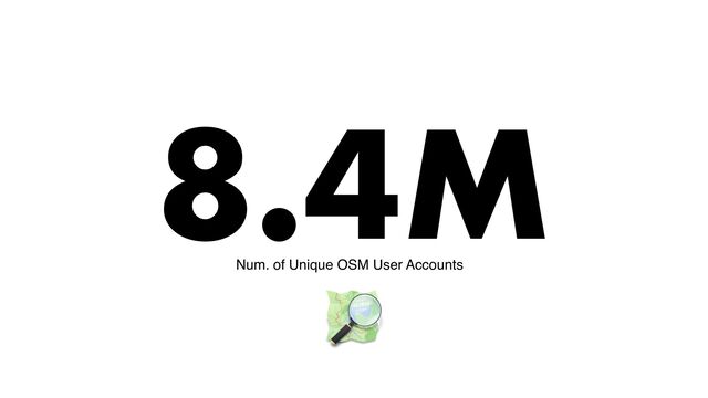 8.4M
Num. of Unique OSM User Accounts
