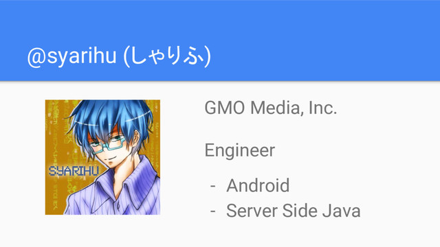 @syarihu (しゃりふ)
GMO Media, Inc.
Engineer
- Android
- Server Side Java
