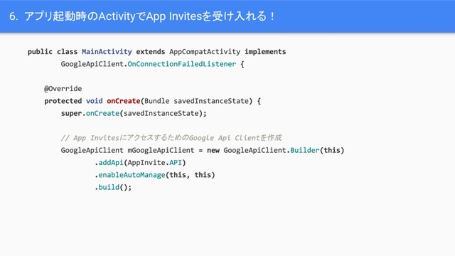6. アプリ起動時のActivityでApp Invitesを受け入れる！
にアクセスするための を作成
