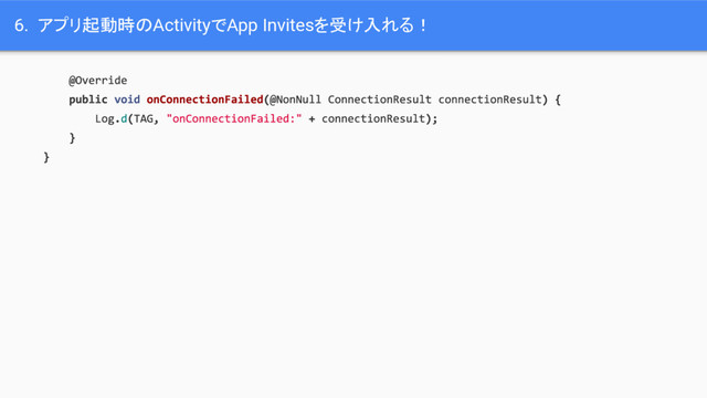 6. アプリ起動時のActivityでApp Invitesを受け入れる！
