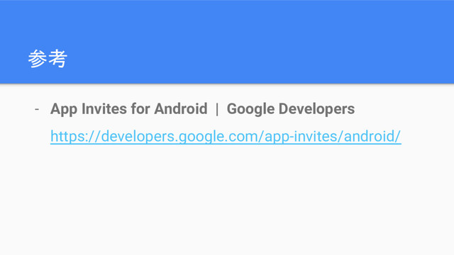 参考
- App Invites for Android | Google Developers
https://developers.google.com/app-invites/android/
