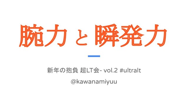 腕力 と 瞬発力 
新年の抱負 超LT会- vol.2 #ultralt
@kawanamiyuu
