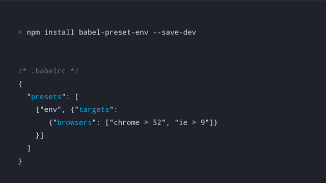> npm install babel-preset-env --save-dev
/* .babelrc */
{
"presets": [
["env", {"targets":
{"browsers": ["chrome > 52", "ie > 9"]}
}]
]
}
