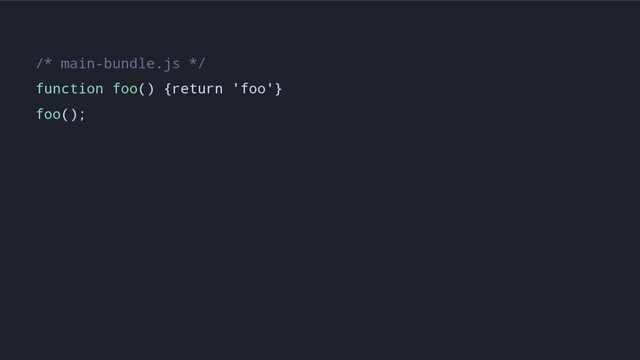 /* main-bundle.js */
function foo() {return 'foo'}
foo();
