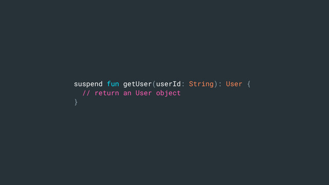 suspend fun getUser(userId: String): User {
// return an User object
}
