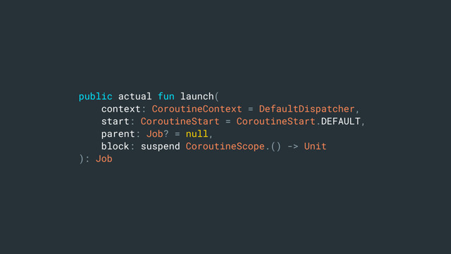 public actual fun launch(
context: CoroutineContext = DefaultDispatcher,
start: CoroutineStart = CoroutineStart.DEFAULT,
parent: Job? = null,
block: suspend CoroutineScope.() -> Unit
): Job
