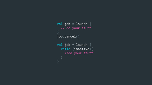 val job = launch {
// do your stuff
}
job.cancel()
val job = launch {
while (isActive){
//do your stuff
}
}
