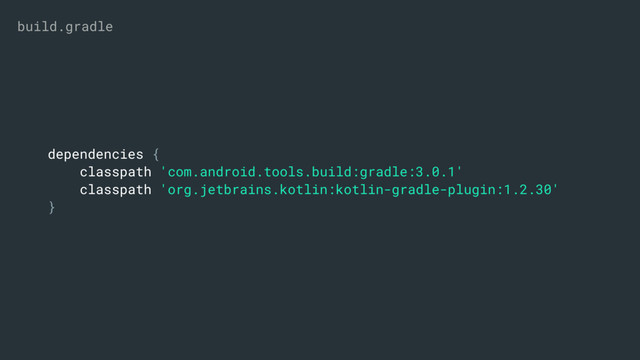 dependencies {
classpath 'com.android.tools.build:gradle:3.0.1'
classpath 'org.jetbrains.kotlin:kotlin-gradle-plugin:1.2.30'
}
build.gradle
