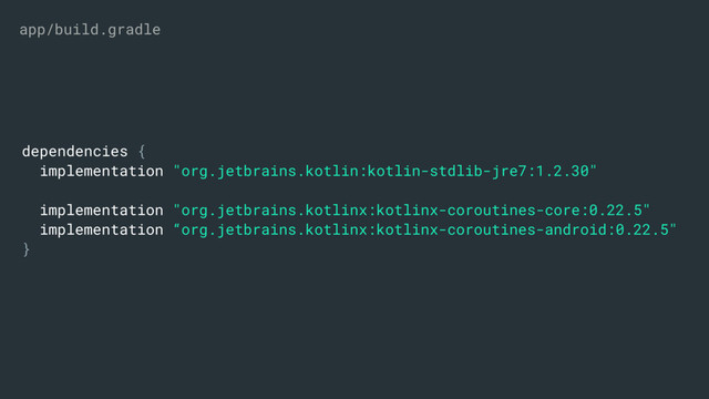 dependencies {
implementation "org.jetbrains.kotlin:kotlin-stdlib-jre7:1.2.30"
implementation "org.jetbrains.kotlinx:kotlinx-coroutines-core:0.22.5"
implementation “org.jetbrains.kotlinx:kotlinx-coroutines-android:0.22.5"
}
app/build.gradle
