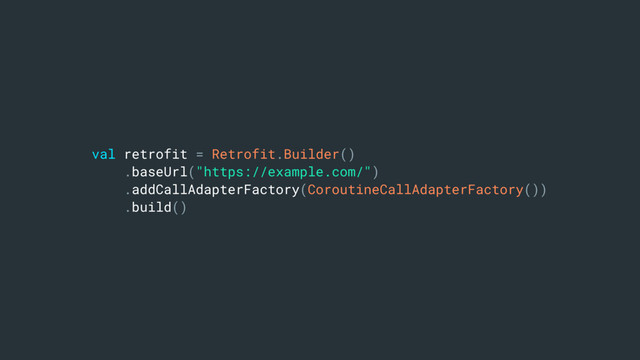 val retrofit = Retrofit.Builder()
.baseUrl("https://example.com/")
.addCallAdapterFactory(CoroutineCallAdapterFactory())
.build()
