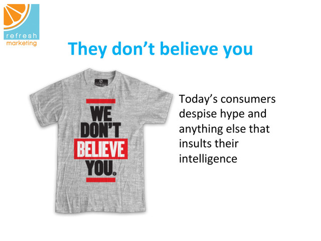 They	  don’t	  believe	  you
	  
Today’s	  consumers	  
despise	  hype	  and	  
anything	  else	  that	  
insults	  their	  
intelligence	  	  
	  
	  
