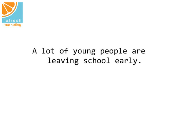 A	  lot	  of	  young	  people	  are	  
leaving	  school	  early.
	  
