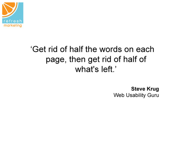 ‘Get rid of half the words on each
page, then get rid of half of
what's left.’
	  
Steve Krug
Web Usability Guru
