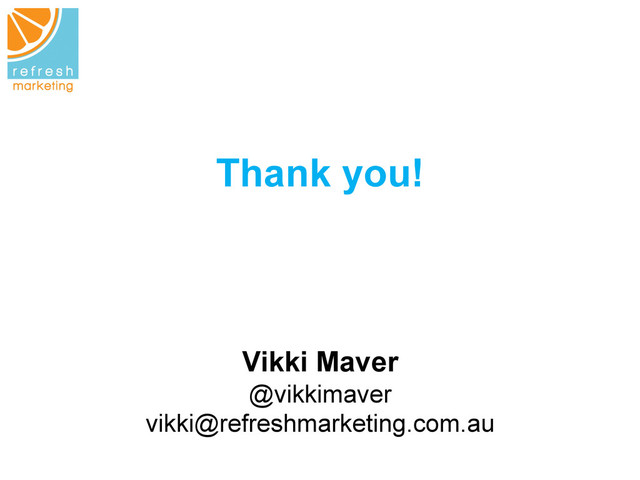 Thank you!
Vikki Maver
@vikkimaver
vikki@refreshmarketing.com.au
