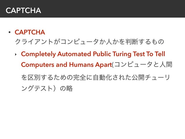 CAPTCHA
• CAPTCHA 
ΫϥΠΞϯτ͕ίϯϐϡʔλ͔ਓ͔Λ൑அ͢Δ΋ͷ
‣ Completely Automated Public Turing Test To Tell
Computers and Humans Apart(ίϯϐϡʔλͱਓؒ
Λ۠ผ͢ΔͨΊͷ׬શʹࣗಈԽ͞Εͨެ։νϡʔϦ
ϯάςετʣͷུ
