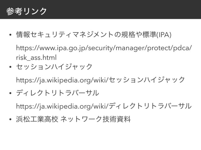 ࢀߟϦϯΫ
• ৘ใηΩϡϦςΟϚωδϝϯτͷن֨΍ඪ४(IPA) 
https://www.ipa.go.jp/security/manager/protect/pdca/
risk_ass.html
• ηογϣϯϋΠδϟοΫ 
https://ja.wikipedia.org/wiki/ηογϣϯϋΠδϟοΫ
• σΟϨΫτϦτϥόʔαϧ 
https://ja.wikipedia.org/wiki/σΟϨΫτϦτϥόʔαϧ
• ඿দ޻ۀߴߍ ωοτϫʔΫٕज़ࢿྉ
